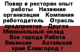 Повар в ресторан-опыт работы › Название организации ­ Компания-работодатель › Отрасль предприятия ­ Другое › Минимальный оклад ­ 1 - Все города Работа » Вакансии   . Алтайский край,Славгород г.